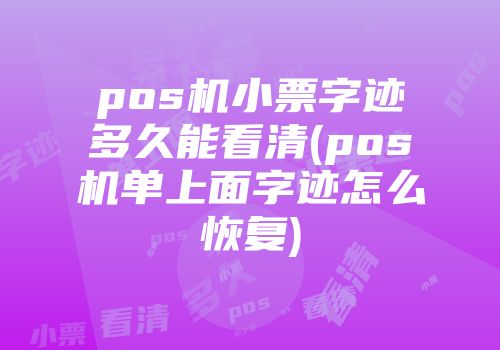 pos機(jī)小票字跡多久能看清(pos機(jī)單上面字跡怎么恢復(fù))
