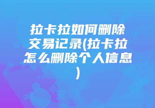 拉卡拉如何刪除交易記錄(拉卡拉怎么刪除個(gè)人信息)